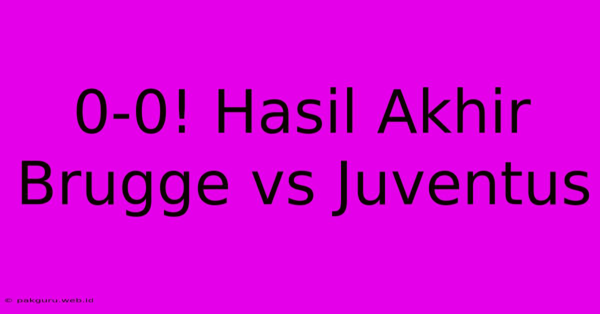 0-0! Hasil Akhir Brugge Vs Juventus