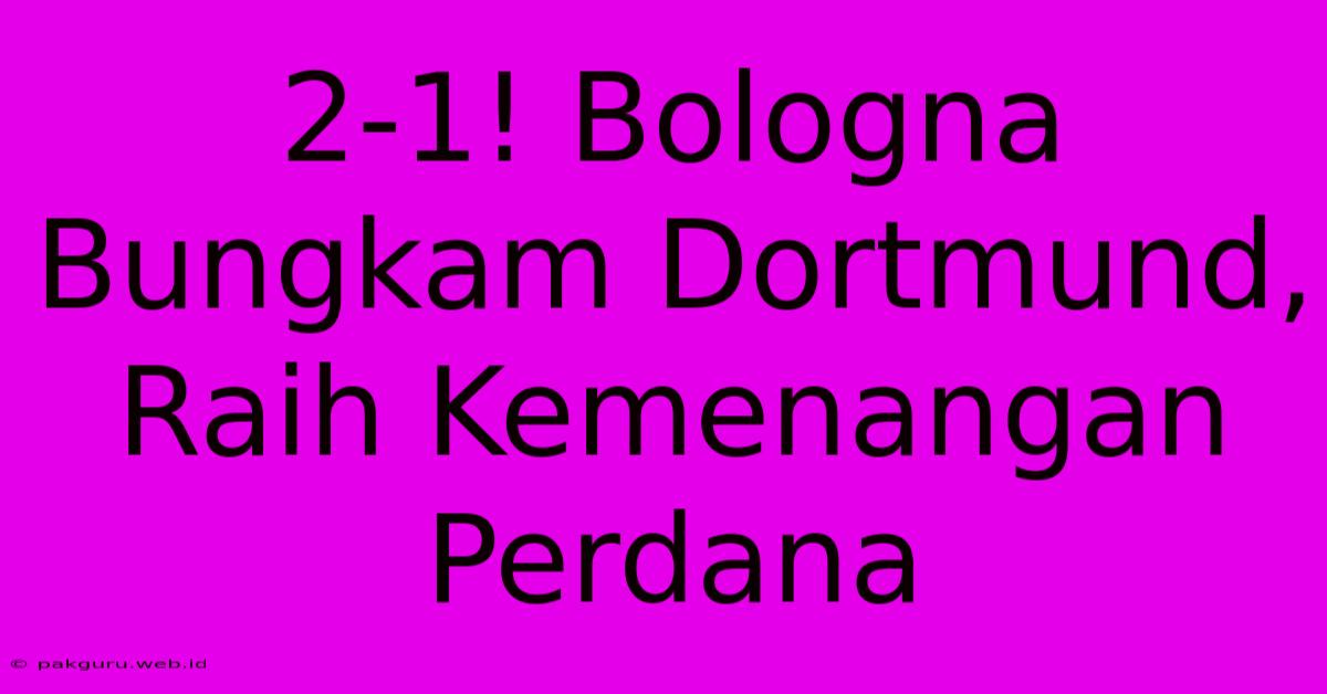 2-1! Bologna Bungkam Dortmund, Raih Kemenangan Perdana