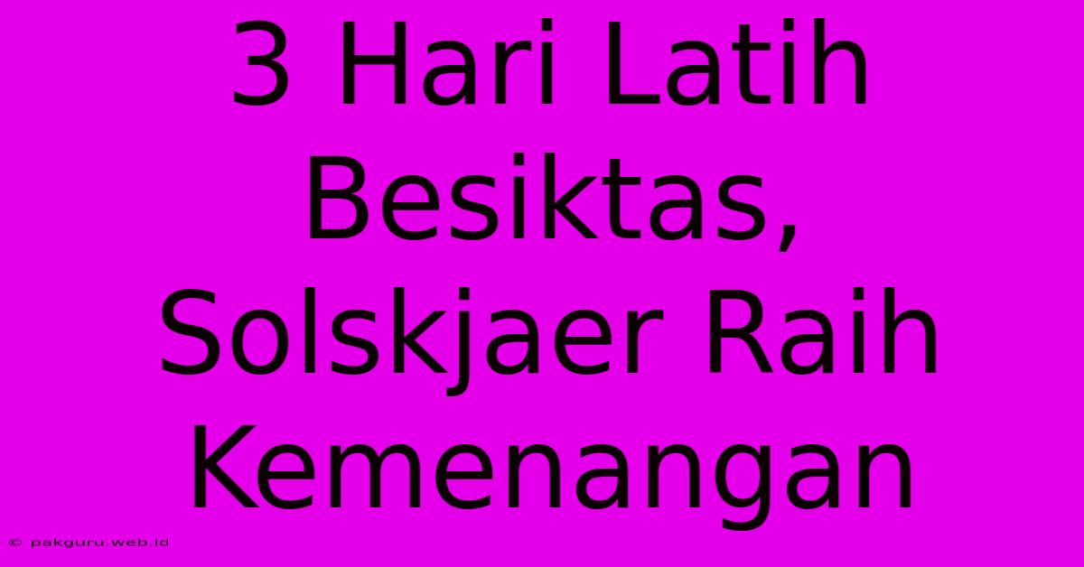 3 Hari Latih Besiktas, Solskjaer Raih Kemenangan