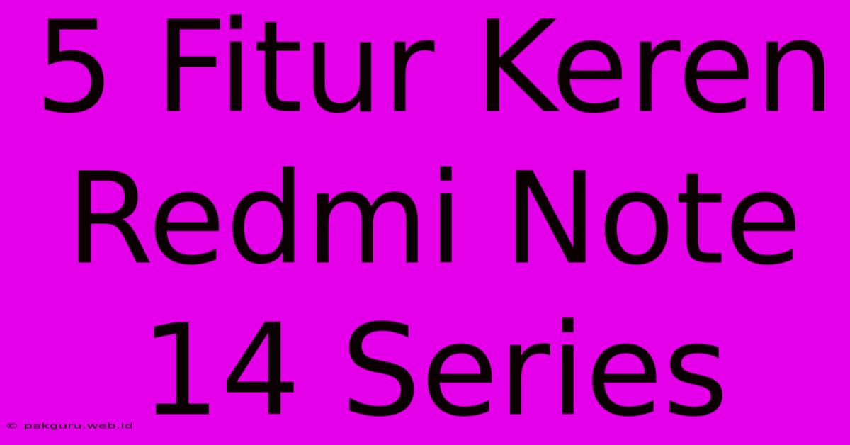 5 Fitur Keren Redmi Note 14 Series