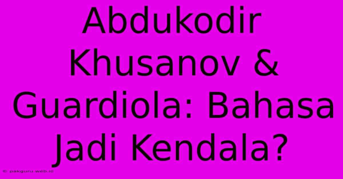 Abdukodir Khusanov & Guardiola: Bahasa Jadi Kendala?