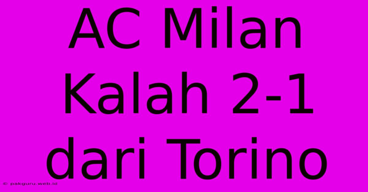 AC Milan Kalah 2-1 Dari Torino