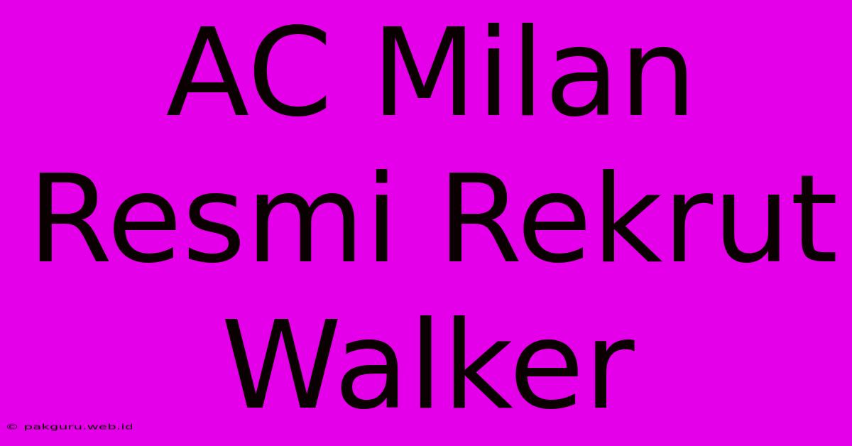 AC Milan Resmi Rekrut Walker