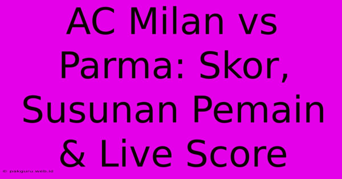 AC Milan Vs Parma: Skor, Susunan Pemain & Live Score