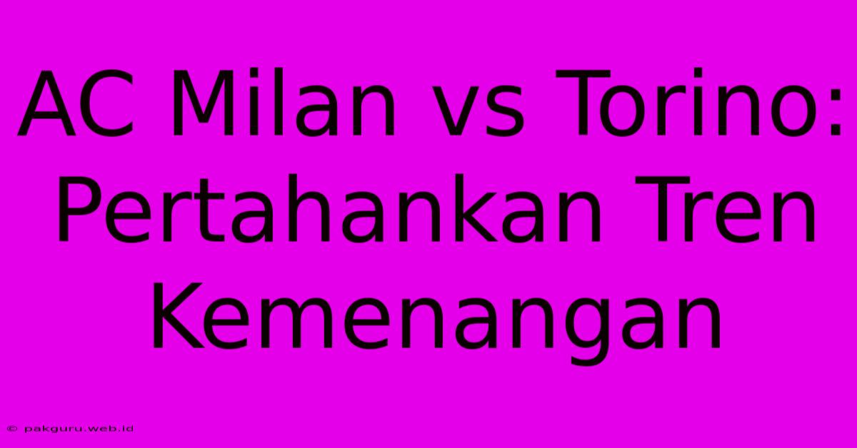 AC Milan Vs Torino: Pertahankan Tren Kemenangan