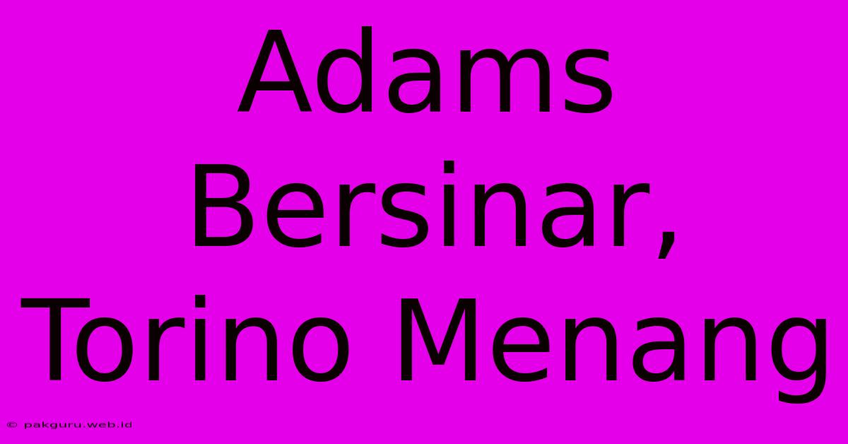 Adams Bersinar, Torino Menang