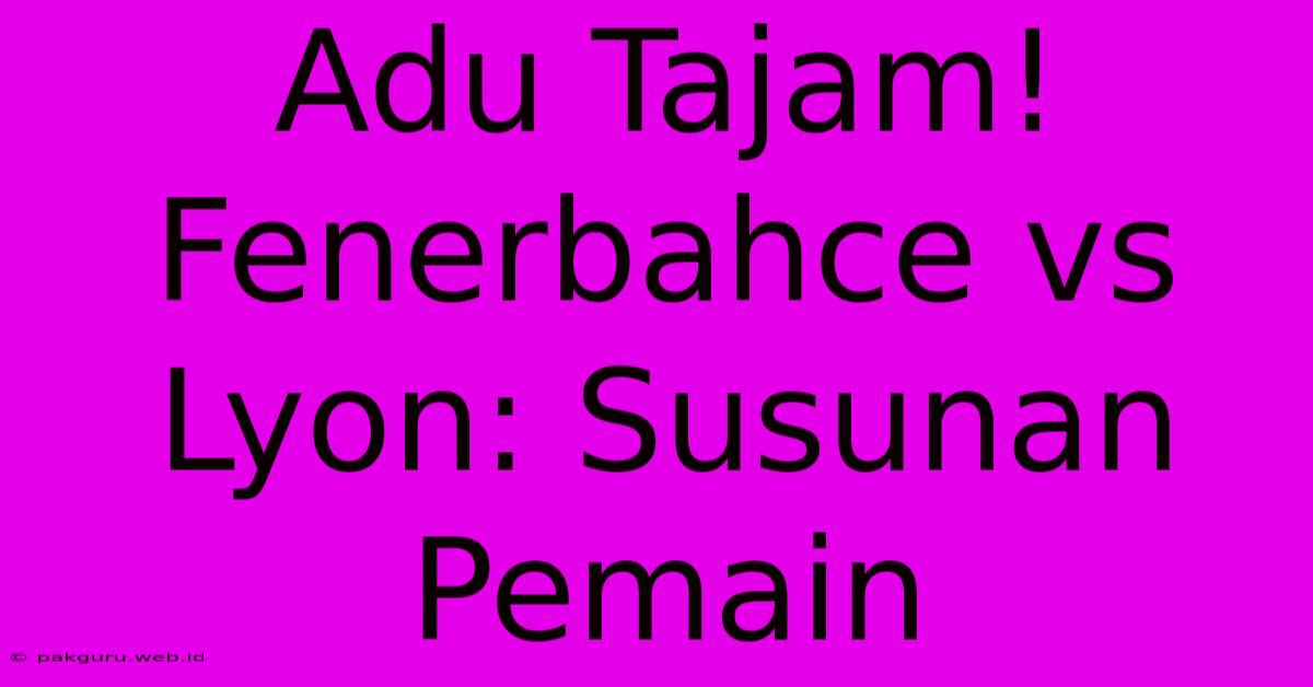 Adu Tajam! Fenerbahce Vs Lyon: Susunan Pemain