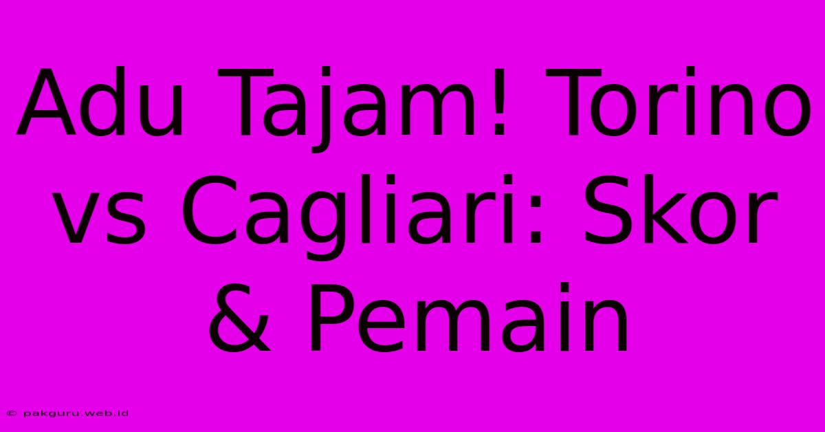 Adu Tajam! Torino Vs Cagliari: Skor & Pemain