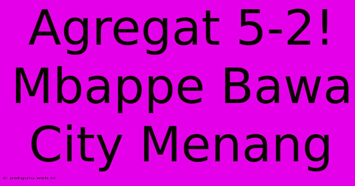 Agregat 5-2! Mbappe Bawa City Menang