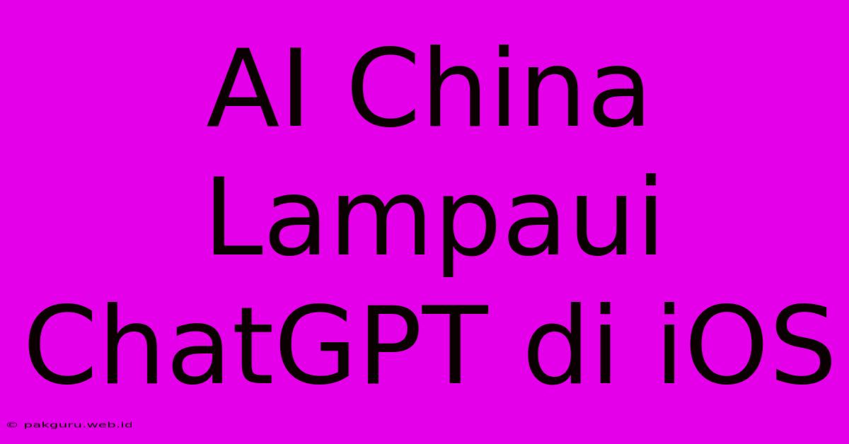 AI China Lampaui ChatGPT Di IOS