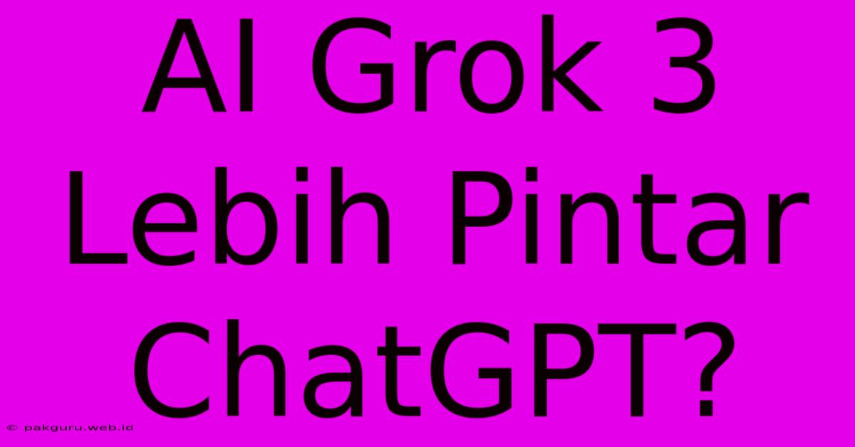 AI Grok 3 Lebih Pintar ChatGPT?