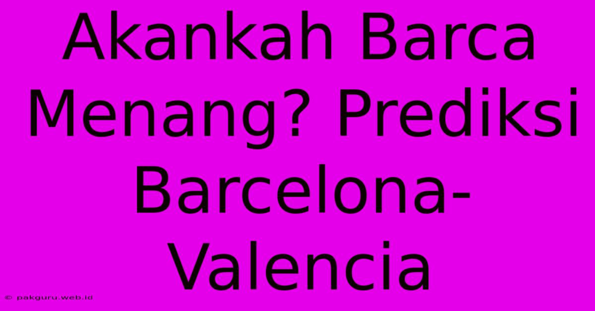 Akankah Barca Menang? Prediksi Barcelona-Valencia