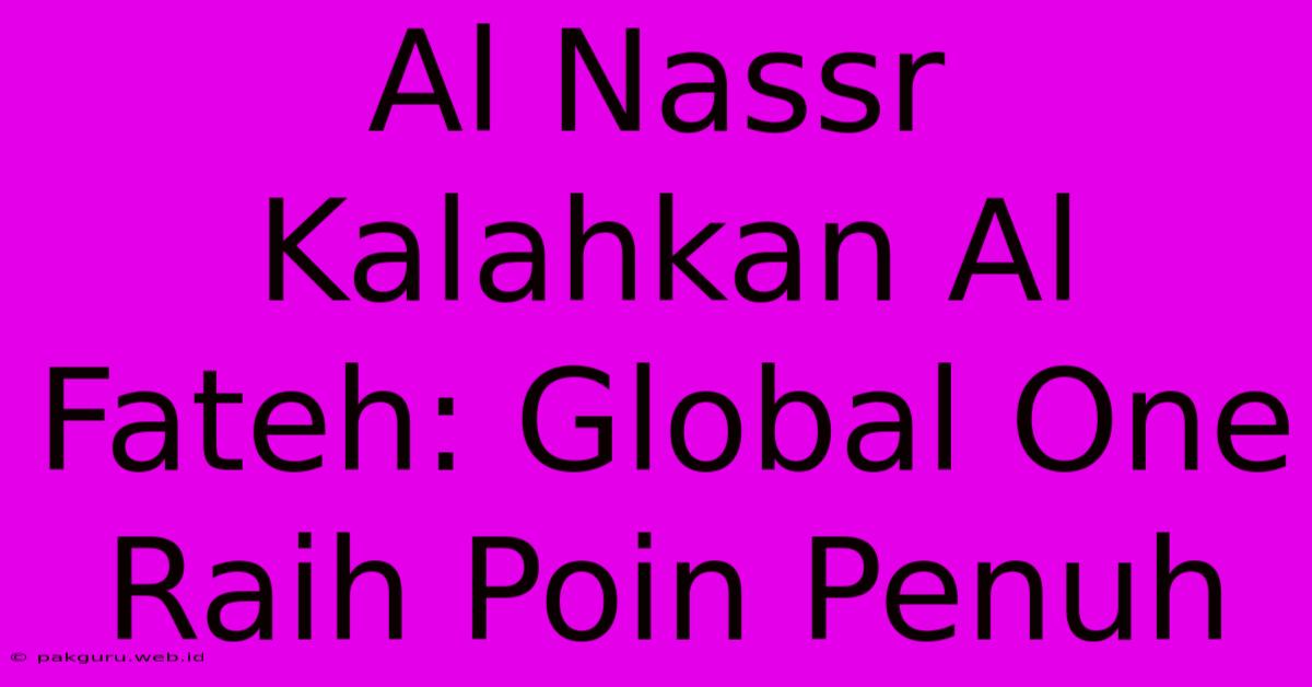 Al Nassr Kalahkan Al Fateh: Global One Raih Poin Penuh