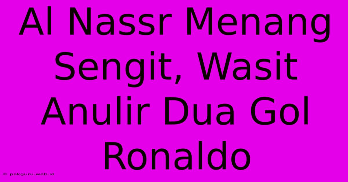 Al Nassr Menang Sengit, Wasit Anulir Dua Gol Ronaldo