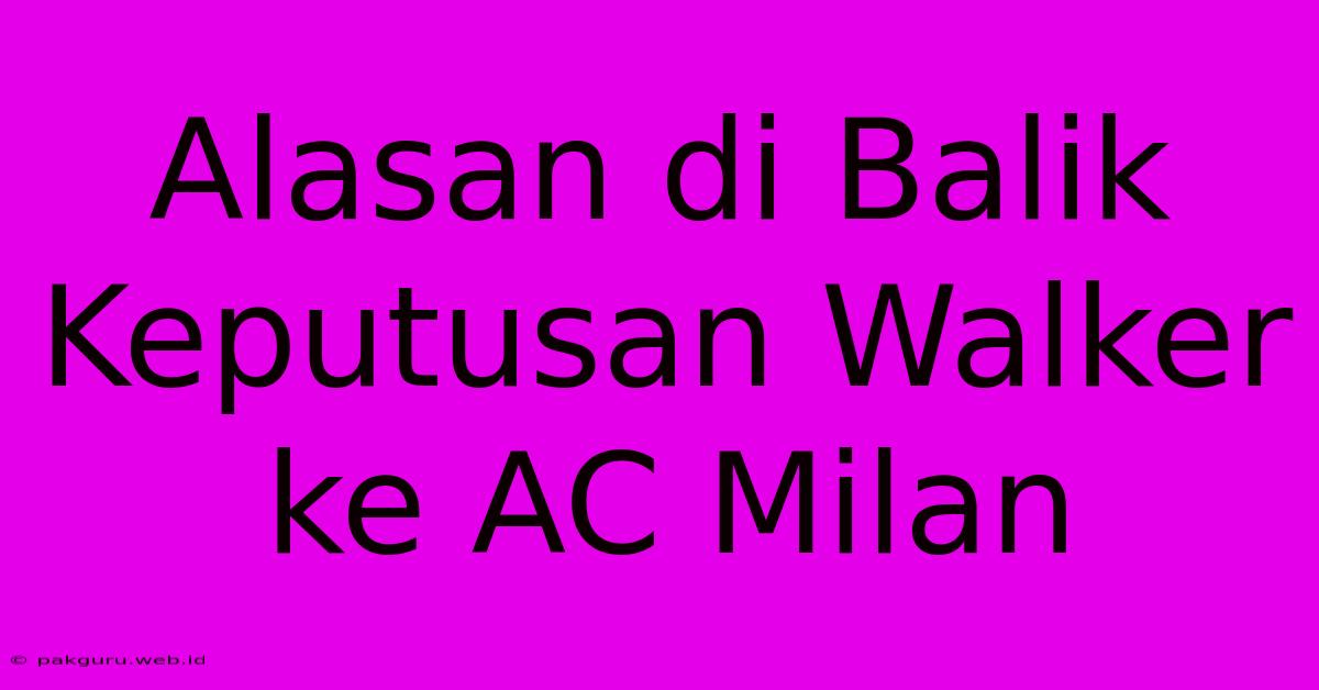 Alasan Di Balik Keputusan Walker Ke AC Milan