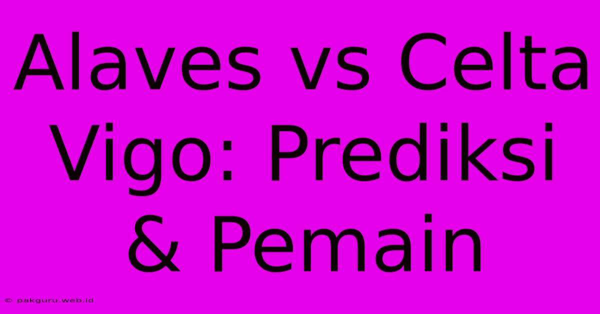 Alaves Vs Celta Vigo: Prediksi & Pemain