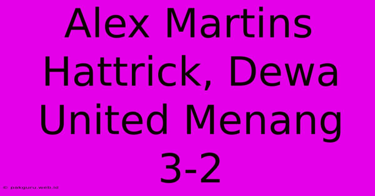 Alex Martins Hattrick, Dewa United Menang 3-2