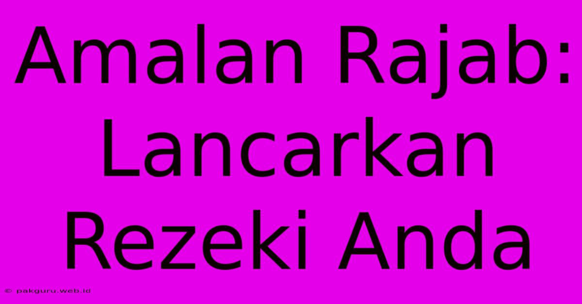 Amalan Rajab: Lancarkan Rezeki Anda