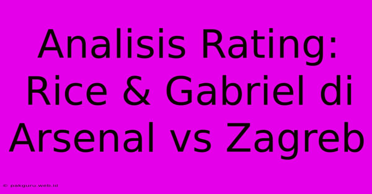 Analisis Rating: Rice & Gabriel Di Arsenal Vs Zagreb