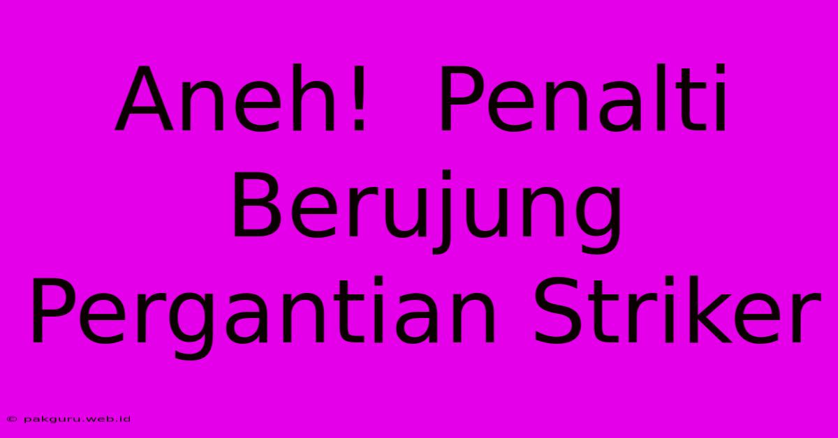 Aneh!  Penalti  Berujung  Pergantian Striker