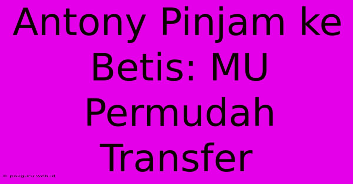 Antony Pinjam Ke Betis: MU Permudah Transfer