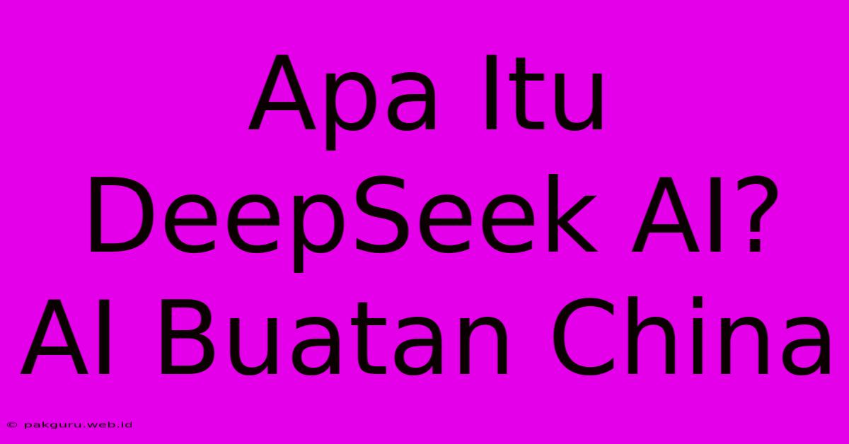 Apa Itu DeepSeek AI?  AI Buatan China