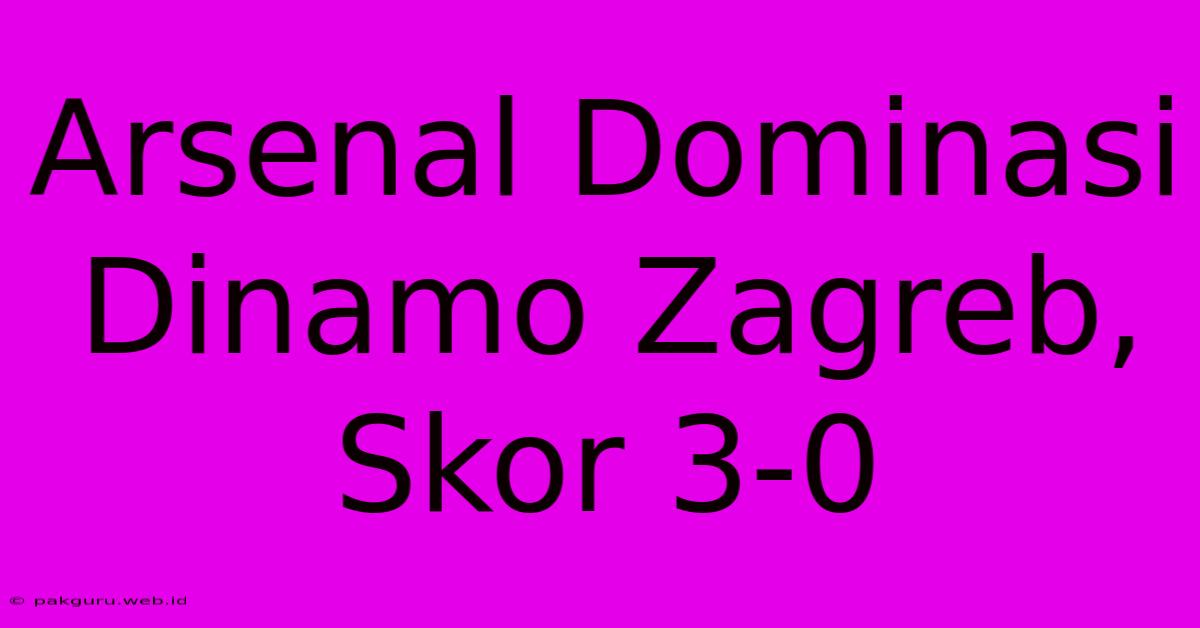 Arsenal Dominasi Dinamo Zagreb, Skor 3-0