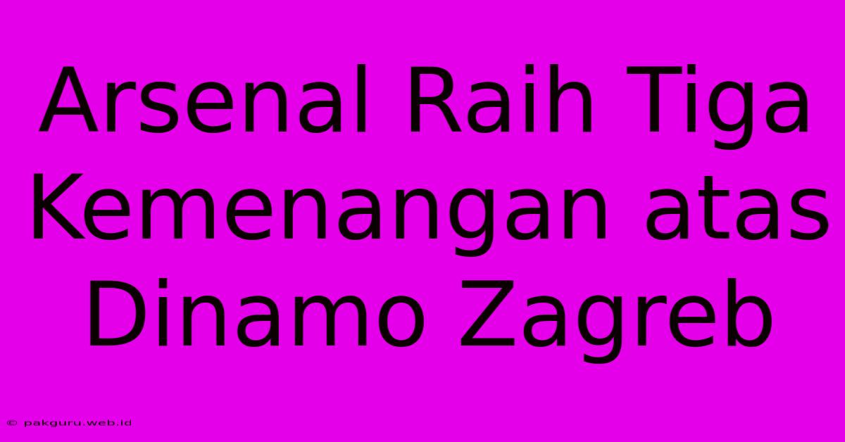 Arsenal Raih Tiga Kemenangan Atas Dinamo Zagreb