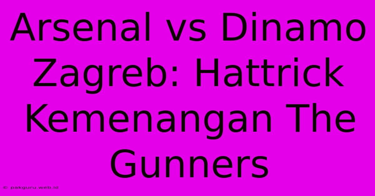 Arsenal Vs Dinamo Zagreb: Hattrick Kemenangan The Gunners