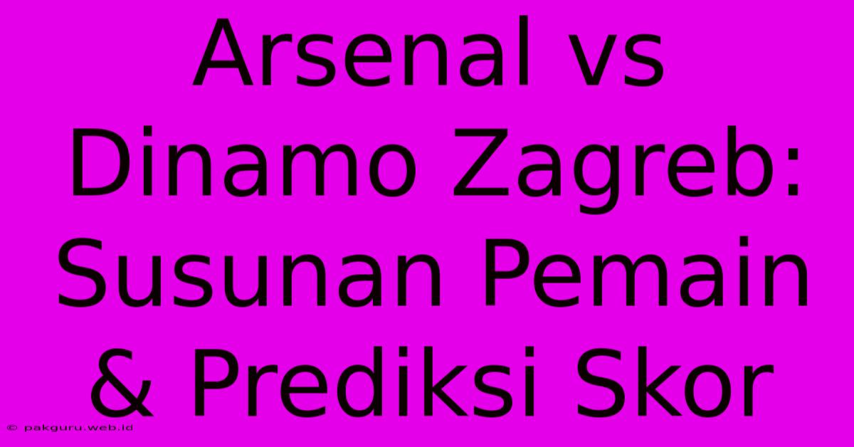 Arsenal Vs Dinamo Zagreb: Susunan Pemain & Prediksi Skor