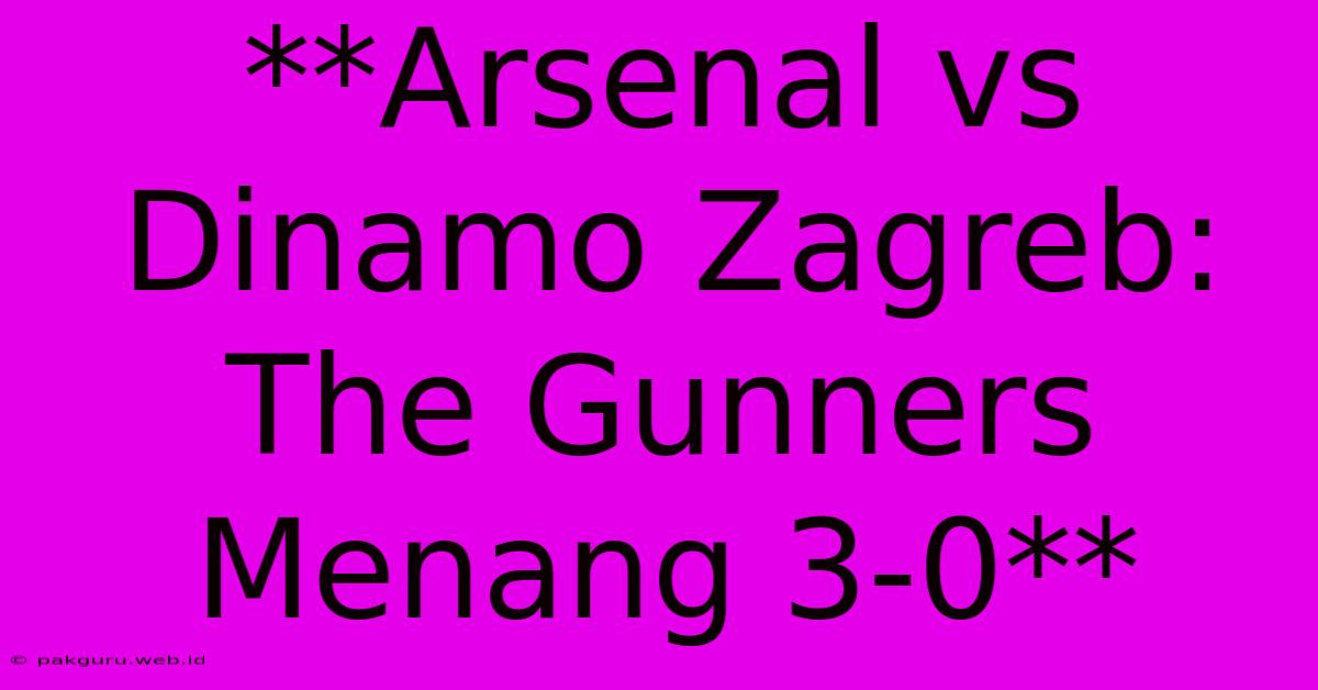 **Arsenal Vs Dinamo Zagreb: The Gunners Menang 3-0**