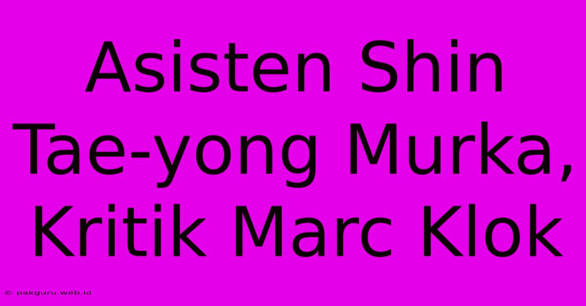 Asisten Shin Tae-yong Murka, Kritik Marc Klok