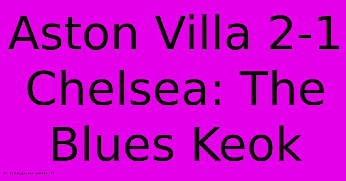 Aston Villa 2-1 Chelsea: The Blues Keok