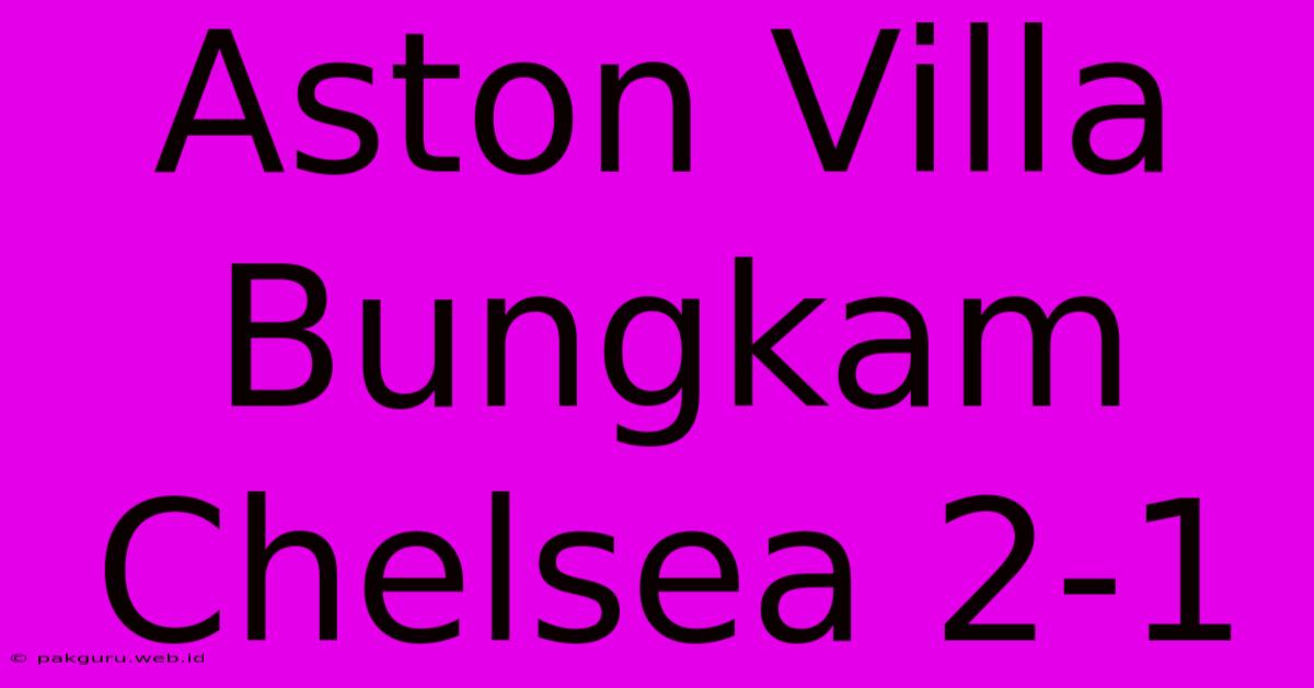 Aston Villa Bungkam Chelsea 2-1