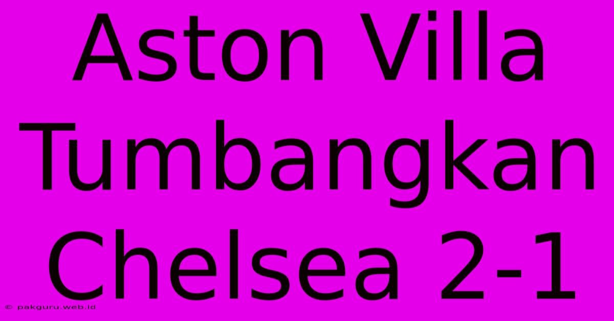 Aston Villa Tumbangkan Chelsea 2-1