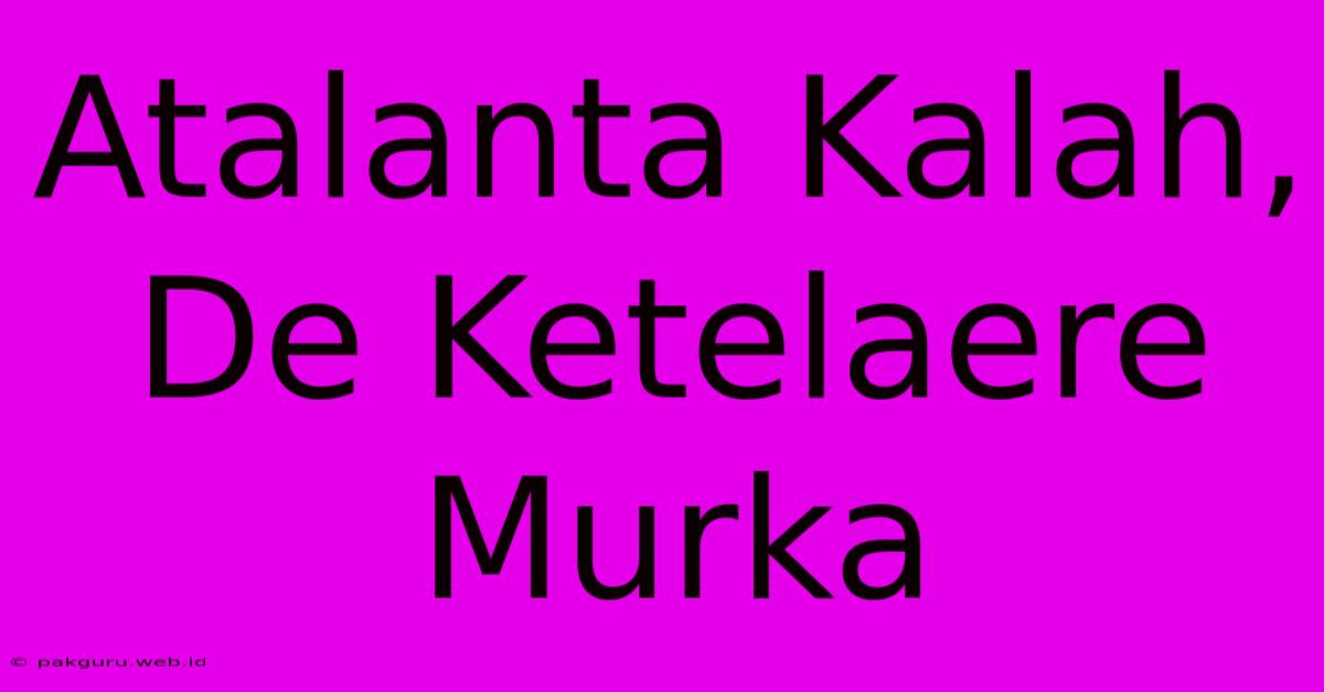 Atalanta Kalah, De Ketelaere Murka