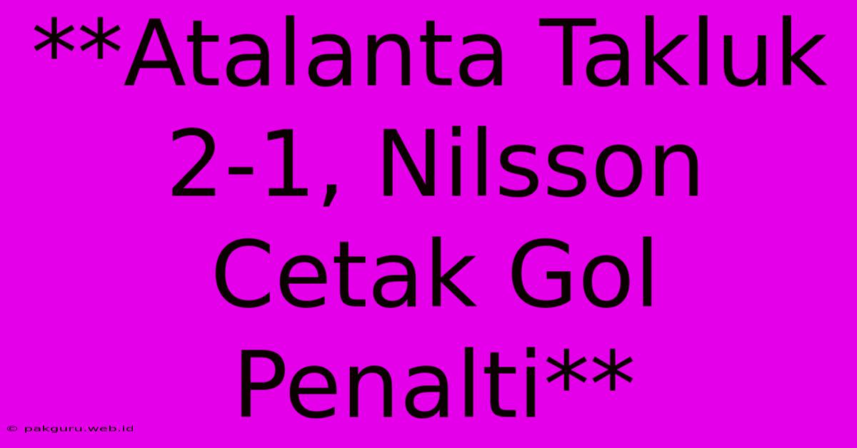 **Atalanta Takluk 2-1, Nilsson Cetak Gol Penalti**