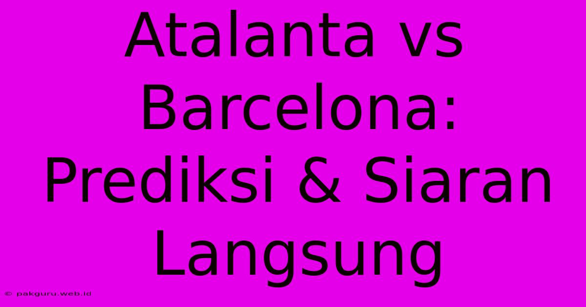 Atalanta Vs Barcelona:  Prediksi & Siaran Langsung