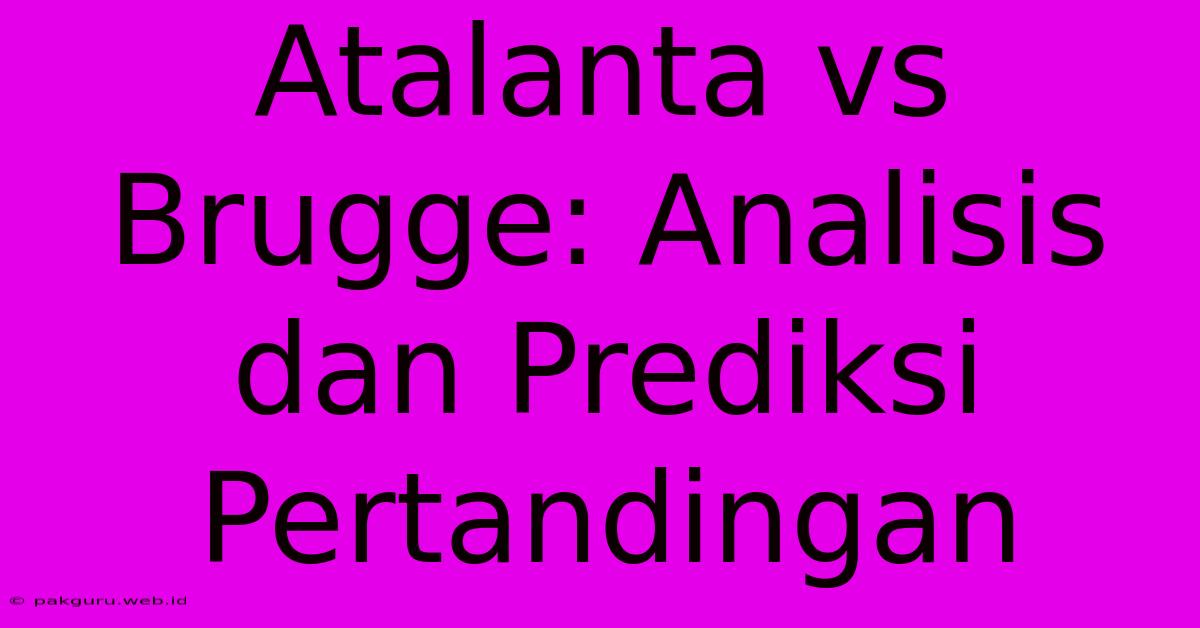 Atalanta Vs Brugge: Analisis Dan Prediksi Pertandingan