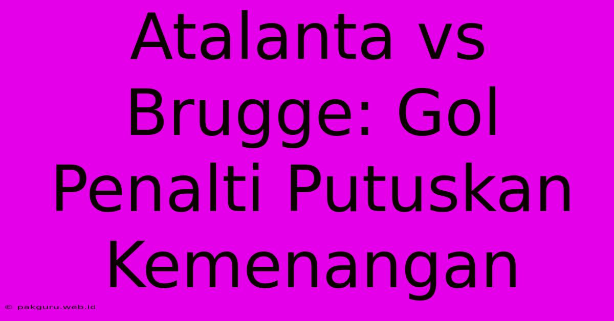 Atalanta Vs Brugge: Gol Penalti Putuskan Kemenangan