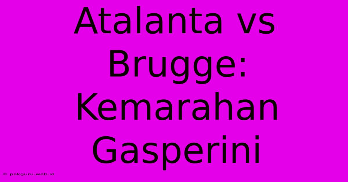 Atalanta Vs Brugge: Kemarahan Gasperini