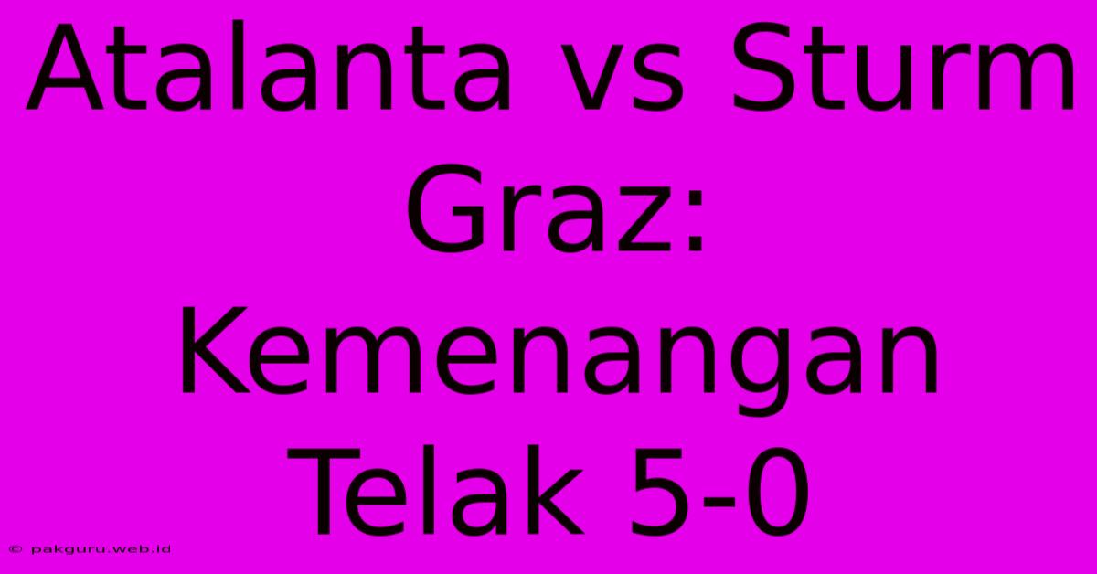 Atalanta Vs Sturm Graz: Kemenangan Telak 5-0