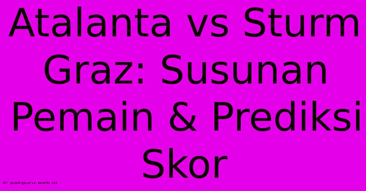 Atalanta Vs Sturm Graz: Susunan Pemain & Prediksi Skor