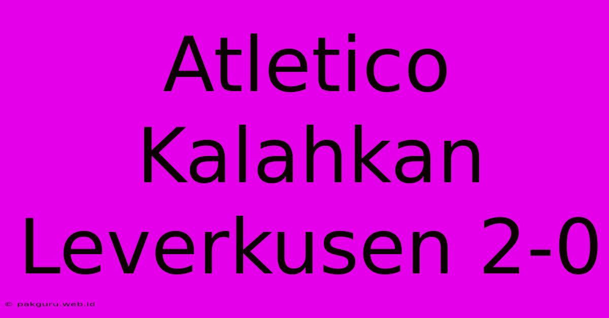 Atletico Kalahkan Leverkusen 2-0