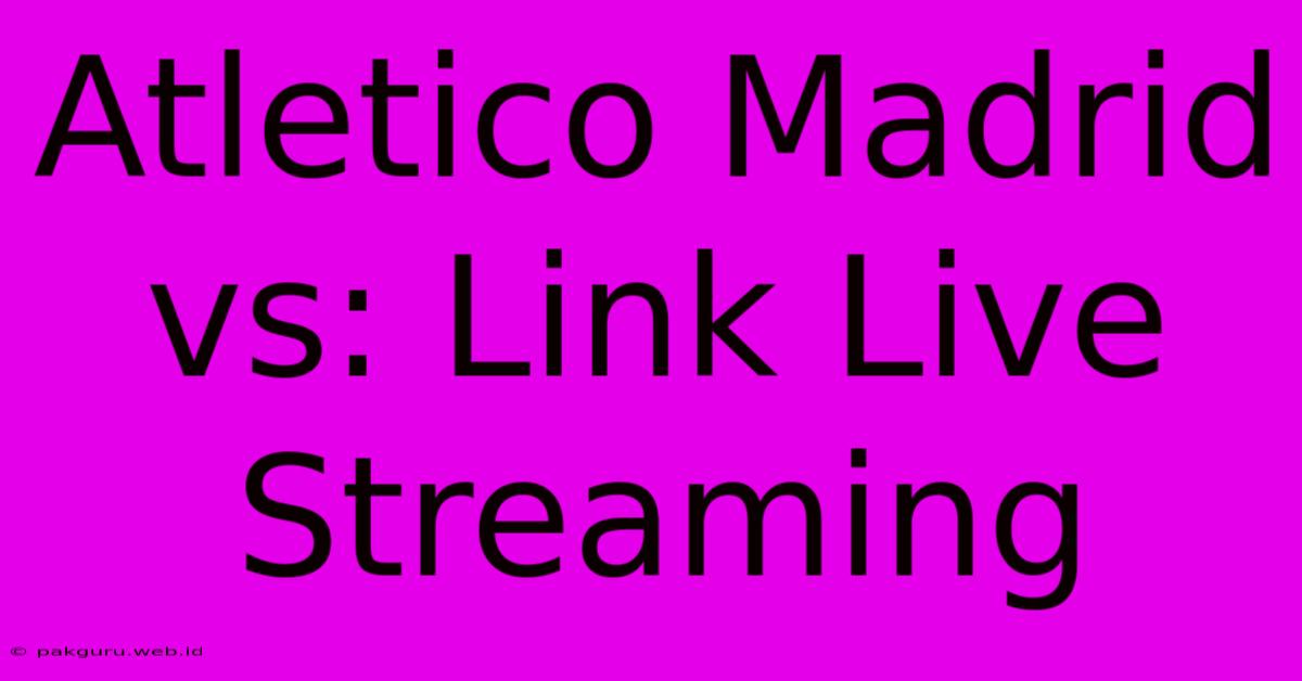 Atletico Madrid Vs: Link Live Streaming