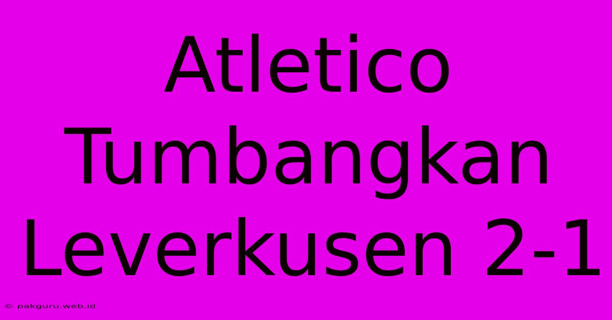 Atletico Tumbangkan Leverkusen 2-1