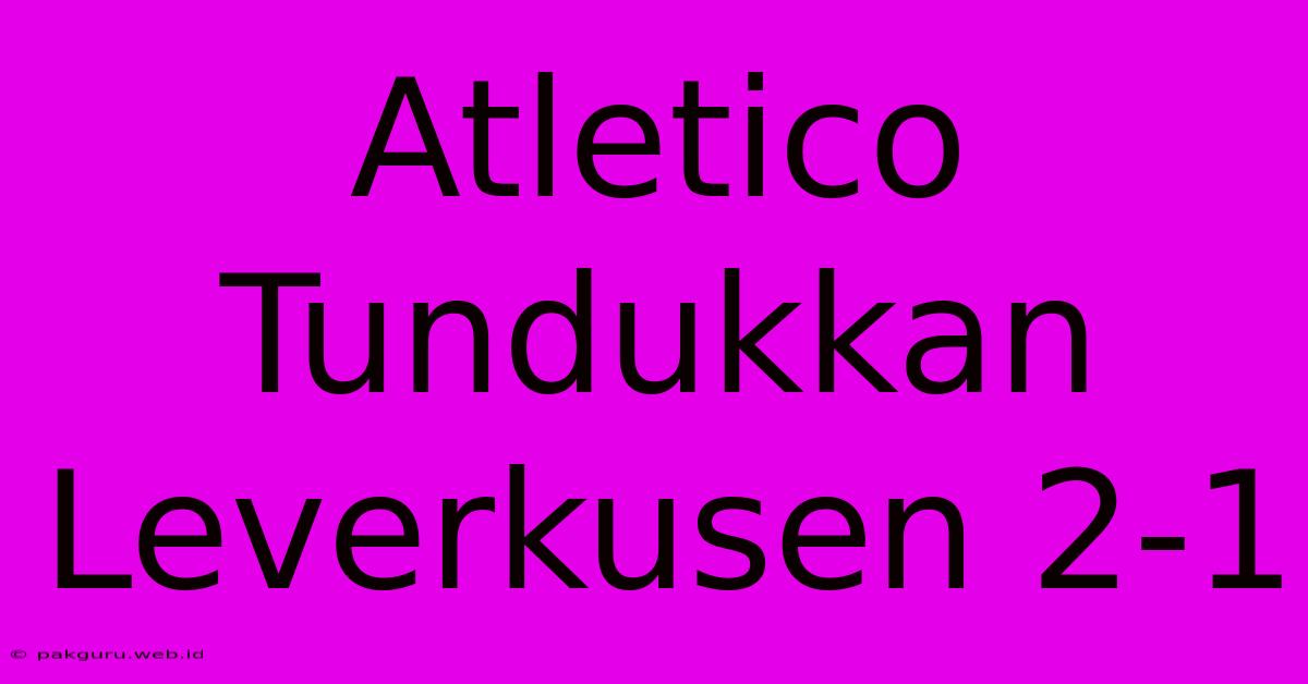 Atletico Tundukkan Leverkusen 2-1