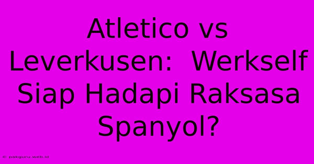 Atletico Vs Leverkusen:  Werkself Siap Hadapi Raksasa Spanyol?