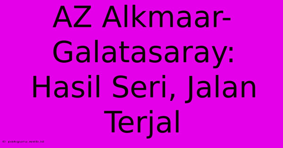 AZ Alkmaar-Galatasaray:  Hasil Seri, Jalan Terjal