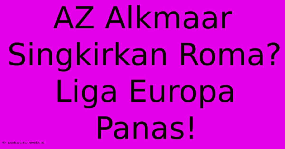 AZ Alkmaar Singkirkan Roma? Liga Europa Panas!